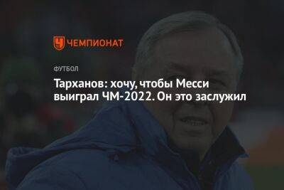 Тарханов: хочу, чтобы Месси выиграл ЧМ-2022. Он это заслужил