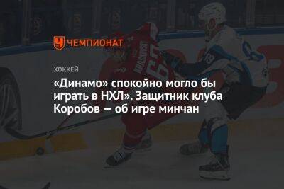 «Динамо» спокойно могло бы играть в НХЛ». Защитник клуба Коробов — об игре минчан
