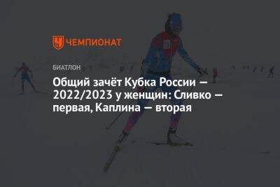 Общий зачёт Кубка России — 2022/2023 у женщин: Сливко — первая, Каплина — вторая