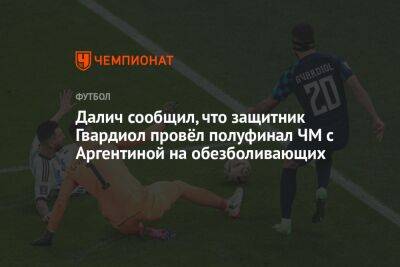 Далич сообщил, что защитник Гвардиол провёл полуфинал ЧМ с Аргентиной на обезболивающих