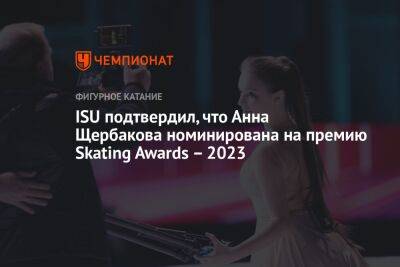 ISU подтвердил, что Анна Щербакова номинирована на премию Skating Awards – 2023
