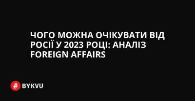 Чого можна очікувати від Росії у 2023 році: аналіз Foreign Affairs