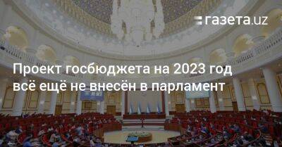 Проект госбюджета Узбекистана на 2023 год всё ещё не внесён в парламент