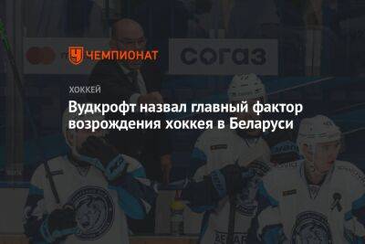 Вудкрофт назвал главный фактор возрождения хоккея в Беларуси