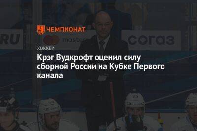 Крэг Вудкрофт оценил силу сборной России на Кубке Первого канала