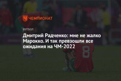 Дмитрий Радченко: мне не жалко Марокко. И так превзошли все ожидания на ЧМ-2022