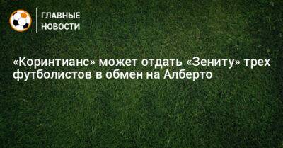 Юри Алберто - Густаво Мантуан - «Коринтианс» может отдать «Зениту» трех футболистов в обмен на Алберто - bombardir.ru