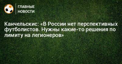 Канчельскис: «В России нет перспективных футболистов. Нужны какие-то решения по лимиту на легионеров»