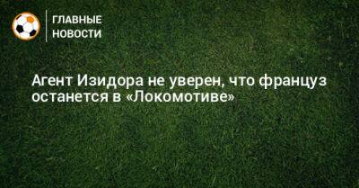Агент Изидора не уверен, что француз останется в «Локомотиве»