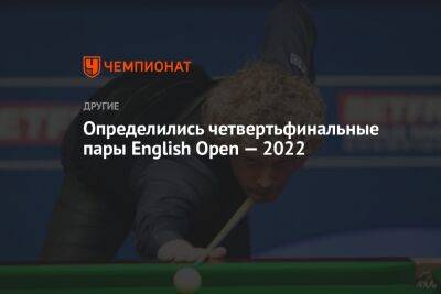 Определились четвертьфинальные пары English Open — 2022