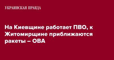 Виталий Бунечко - Алексей Кулеб - На Киевщине работает ПВО, к Житомирщине приближаются ракеты – ОВА - pravda.com.ua - Киев - Киевская обл. - Житомирская обл.