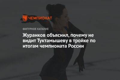 Журанков объяснил, почему не видит Туктамышеву в тройке по итогам чемпионата России