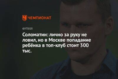 Соломатин: лично за руку не ловил, но в Москве попадание ребёнка в топ-клуб стоит 300 тыс.