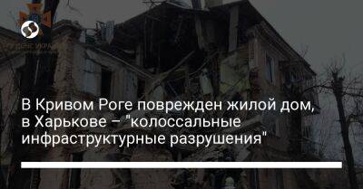 В Кривом Роге поврежден жилой дом, в Харькове – "колоссальные инфраструктурные разрушения"