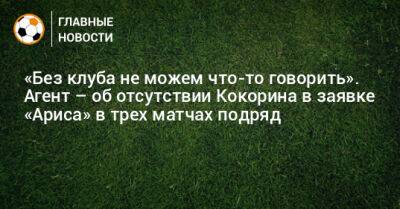 «Без клуба не можем что-то говорить». Агент – об отсутствии Кокорина в заявке «Ариса» в трех матчах подряд