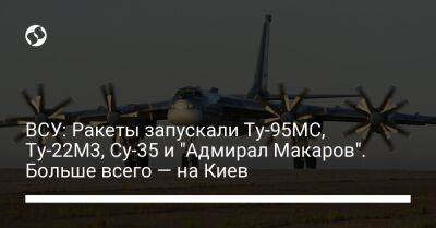 ВСУ: Ракеты запускали Ту-95МС, Ту-22М3, Су-35 и "Адмирал Макаров". Больше всего — на Киев