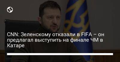 CNN: Зеленскому отказали в FIFA – он предлагал выступить на финале ЧМ в Катаре