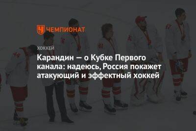 Карандин — о Кубке Первого канала: надеюсь, Россия покажет атакующий и эффектный хоккей