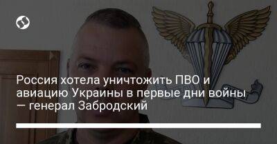 Россия хотела уничтожить ПВО и авиацию Украины в первые дни войны — генерал Забродский