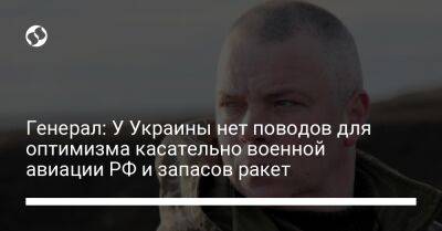 Генерал: У Украины нет поводов для оптимизма касательно военной авиации РФ и запасов ракет