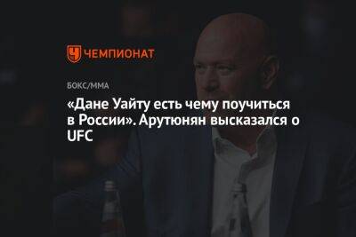 «Дане Уайту есть чему поучиться в России». Арутюнян высказался о UFC
