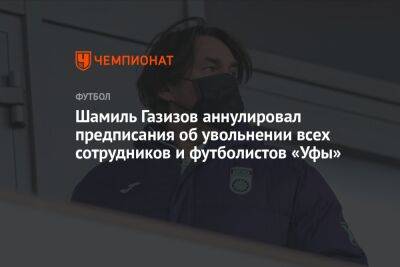Шамиль Газизов аннулировал предписания об увольнении всех сотрудников и футболистов «Уфы»
