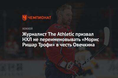Журналист The Athletic призвал НХЛ не переименовывать «Морис Ришар Трофи» в честь Овечкина