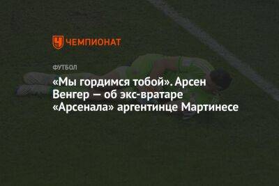 «Мы гордимся тобой». Арсен Венгер — об экс-вратаре «Арсенала» аргентинце Мартинесе