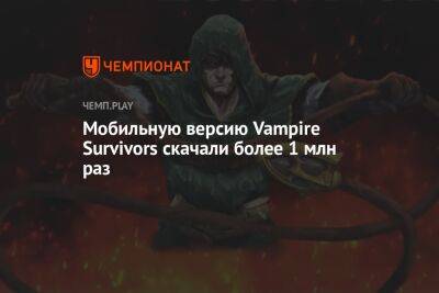 Мобильную версию Vampire Survivors скачали более 1 млн раз