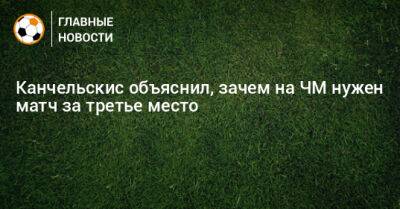 Канчельскис объяснил, зачем на ЧМ нужен матч за третье место