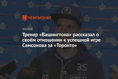 Тренер «Вашингтона» рассказал о своём отношении к успешной игре Самсонова за «Торонто»
