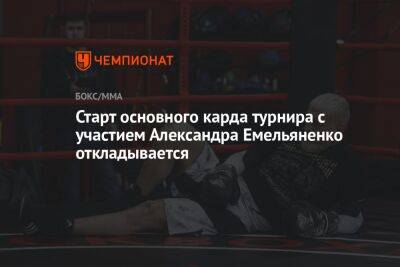 Старт основного карда турнира с участием Александра Емельяненко откладывается
