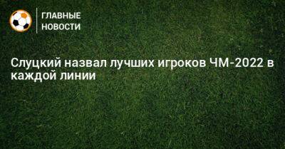 Слуцкий назвал лучших игроков ЧМ-2022 в каждой линии