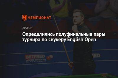 Определились полуфинальные пары турнира по снукеру English Open