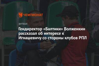 Гендиректор «Балтики» Волженкин рассказал об интересе к Игнашевичу со стороны клубов РПЛ