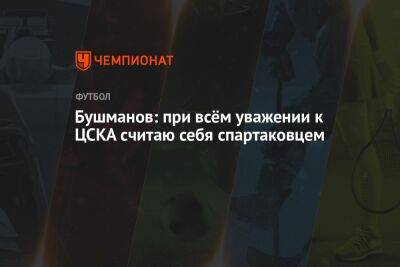 Бушманов: при всём уважении к ЦСКА считаю себя спартаковцем
