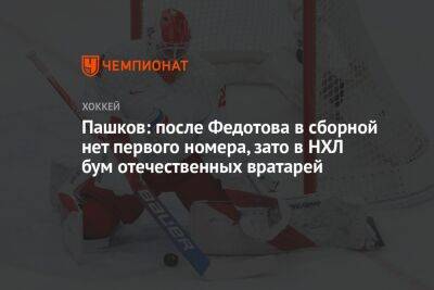 Пашков: после Федотова в сборной нет первого номера, зато в НХЛ бум отечественных вратарей