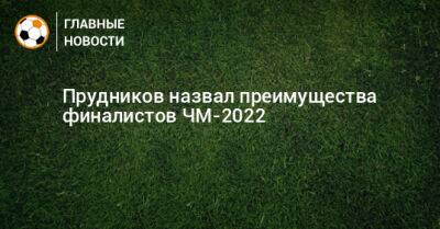 Прудников назвал преимущества финалистов ЧМ-2022