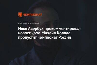 Илья Авербух прокомментировал новость, что Михаил Коляда пропустит чемпионат России