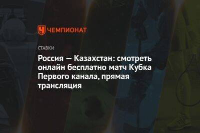 Россия — Казахстан: смотреть онлайн бесплатно матч Кубка Первого канала, прямая трансляция