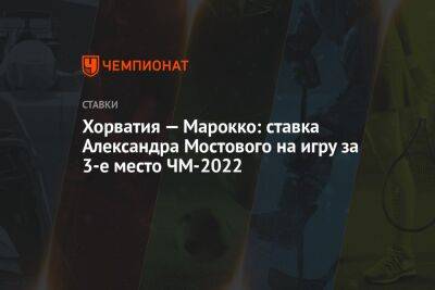 Хорватия — Марокко: ставка Александра Мостового на игру за 3-е место ЧМ-2022