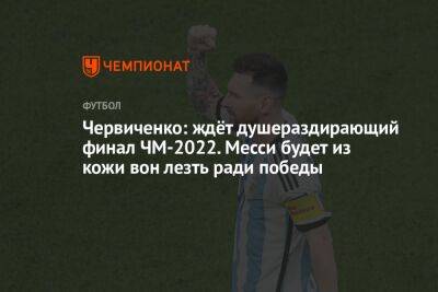 Червиченко: ждёт душераздирающий финал ЧМ-2022. Месси будет из кожи вон лезть ради победы