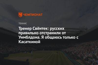 Тренер Свёнтек: русских правильно отстранили от Уимблдона. Я общаюсь только с Касаткиной