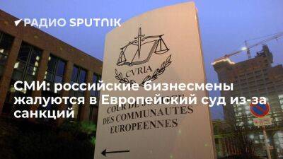 СМИ: российские бизнесмены хотят оспорить в Европейском суде юстиции попадание под санкции