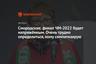 Смородская: финал ЧМ-2022 будет напряжённым. Очень трудно определиться, кому симпатизирую