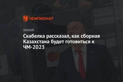 Скабелка рассказал, как сборная Казахстана будет готовиться к ЧМ-2023
