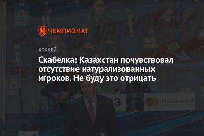 Скабелка: Казахстан почувствовал отсутствие натурализованных игроков. Не буду это отрицать