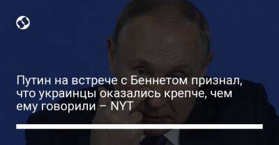 Путин на встрече с Беннетом признал, что украинцы оказались крепче, чем ему говорили – NYT