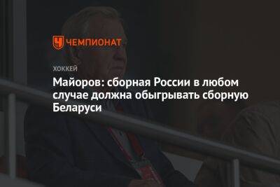 Майоров: сборная России в любом случае должна обыгрывать сборную Беларуси