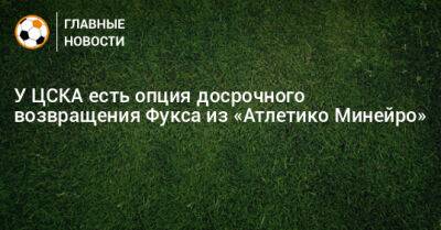 У ЦСКА есть опция досрочного возвращения Фукса из «Атлетико Минейро»